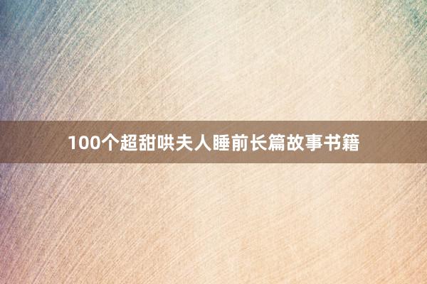 100个超甜哄夫人睡前长篇故事书籍