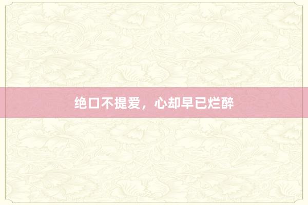 绝口不提爱，心却早已烂醉