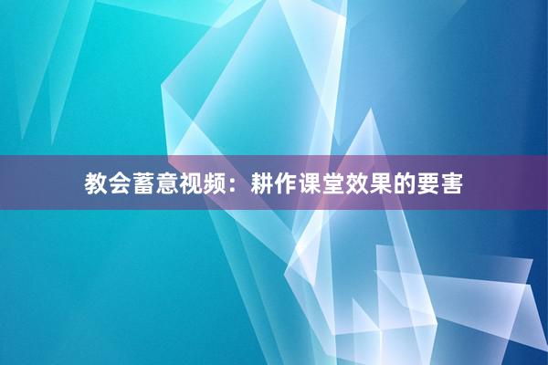 教会蓄意视频：耕作课堂效果的要害