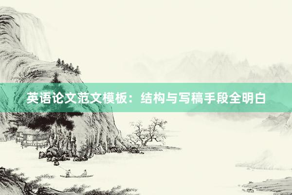 英语论文范文模板：结构与写稿手段全明白