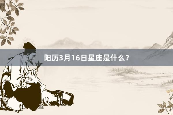 阳历3月16日星座是什么？