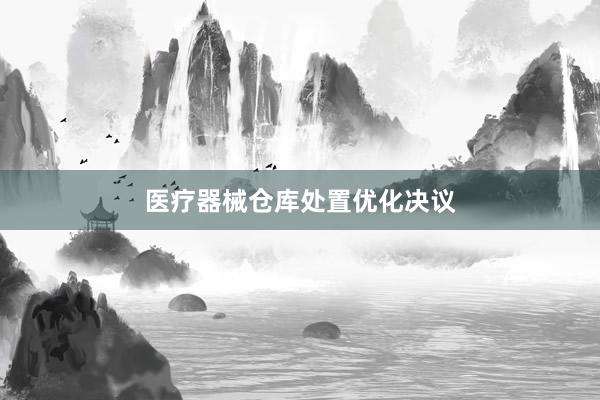 医疗器械仓库处置优化决议