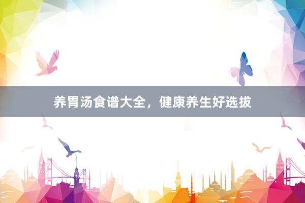 养胃汤食谱大全，健康养生好选拔
